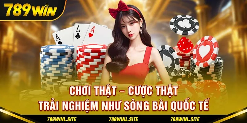 Chơi thật – Cược thật – Trải nghiệm như sòng bài quốc tế.