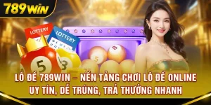 Lô đề 789Win – Nền tảng chơi lô đề online uy tín, dễ trúng, trả thưởng nhanh