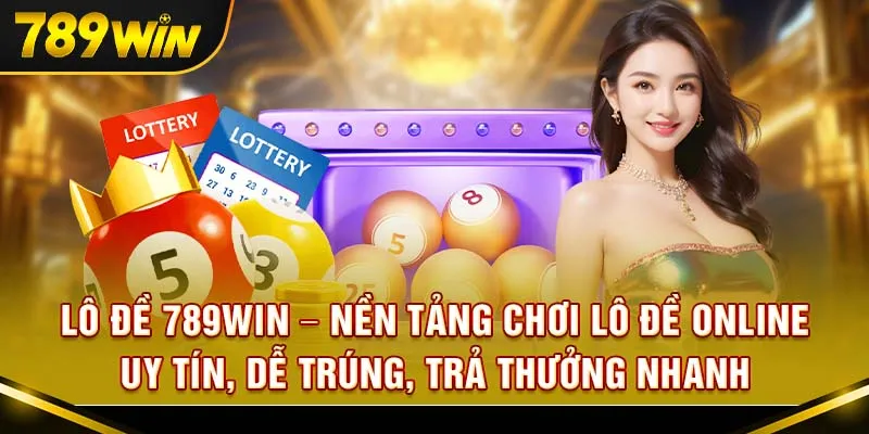 Lô đề 789Win – Nền tảng chơi lô đề online uy tín, dễ trúng, trả thưởng nhanh