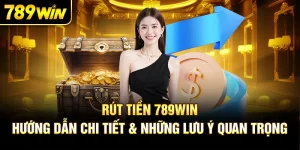 Rút Tiền 789Win – Hướng Dẫn Chi Tiết & Những Lưu Ý Quan Trọng