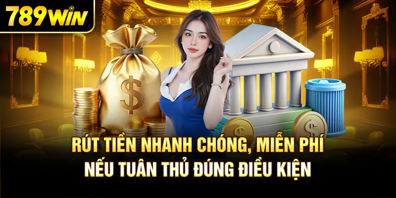 Rút tiền nhanh chóng, miễn phí – nếu tuân thủ đúng điều kiện.