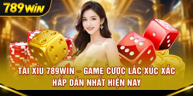 Tài xỉu 789Win – game cược lắc xúc xắc hấp dẫn nhất hiện nay