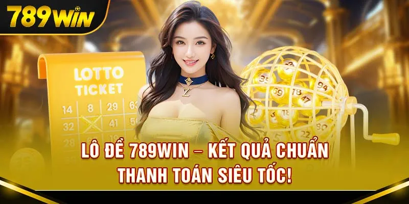 Lô đề 789Win – Kết quả chuẩn, thanh toán siêu tốc!