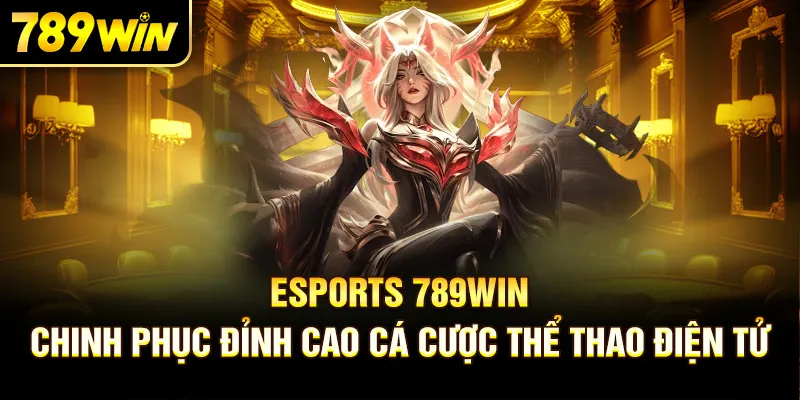 Esports 789Win - Chinh Phục Đỉnh Cao Cá Cược Thể Thao Điện Tử