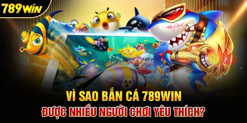 Bắn Cá 789win – Trò chơi đổi thưởng hot nhất cộng đồng game thủ Việt